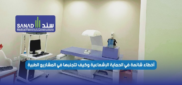 أخطاء شائعة في الحماية الإشعاعية وكيف تتجنبها في المشاريع الطبية